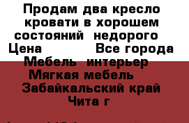 Продам два кресло кровати в хорошем состояний  недорого › Цена ­ 3 000 - Все города Мебель, интерьер » Мягкая мебель   . Забайкальский край,Чита г.